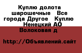 Куплю долота шарошечные - Все города Другое » Куплю   . Ненецкий АО,Волоковая д.